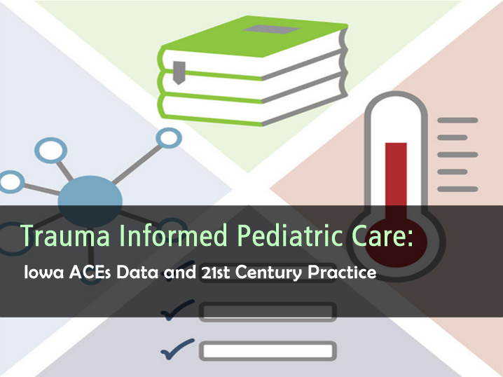 Trauma Informed Pediatric Care - Iowa ACEs Data and 21st Century Practice