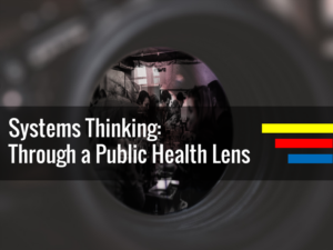 Systems Thinking: Through A Public Health Lens