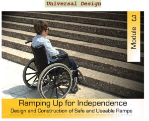 Universal Design – Module 3: Ramping Up For Independence – Design and Construction of Safe and Useable Ramps